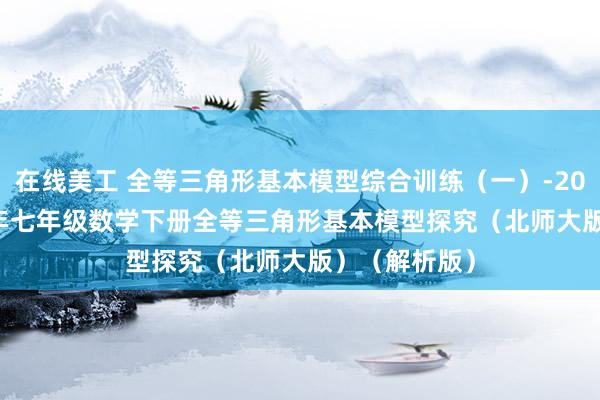 在线美工 全等三角形基本模型综合训练（一）-2023-2024学年七年级数学下册全等三角形基本模型探究（北师大版）（解析版）