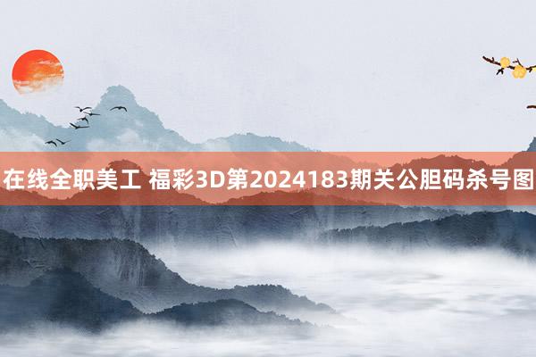 在线全职美工 福彩3D第2024183期关公胆码杀号图