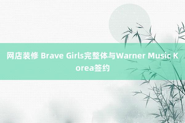 网店装修 Brave Girls完整体与Warner Music Korea签约