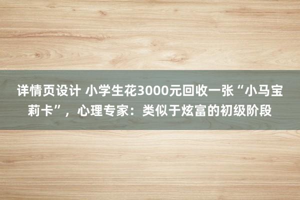 详情页设计 小学生花3000元回收一张“小马宝莉卡”，心理专家：类似于炫富的初级阶段