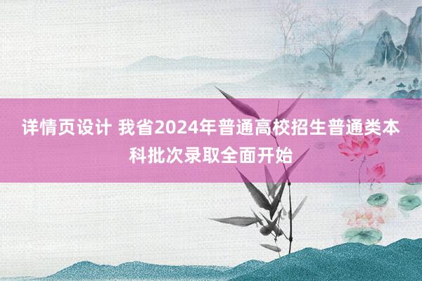 详情页设计 我省2024年普通高校招生普通类本科批次录取全面开始