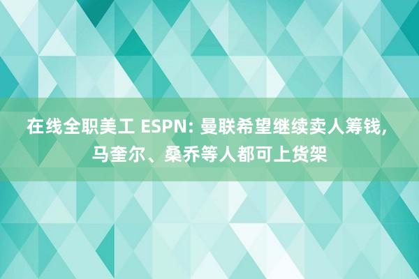 在线全职美工 ESPN: 曼联希望继续卖人筹钱, 马奎尔、桑乔等人都可上货架